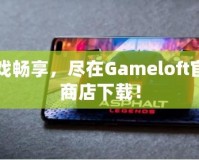 游戲暢享，盡在Gameloft官網商店下載！