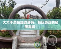 大大手游在線邀請碼，暢玩游戲的秘密武器！