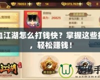 熱血江湖怎么打錢快？掌握這些技巧，輕松賺錢！
