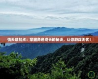 慎天賦加點(diǎn)：掌握角色成長(zhǎng)的秘訣，讓你游戲無憂！