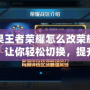 蘋果王者榮耀怎么改榮耀戰(zhàn)區(qū)？讓你輕松切換，提升游戲體驗(yàn)