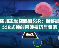 陰陽師現世召喚圖SSR：揭秘最強SSR式神的召喚技巧與策略