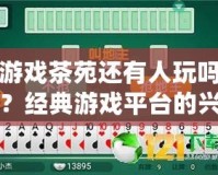 游戲茶苑還有人玩嗎？經(jīng)典游戲平臺的興衰與未來之路