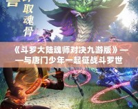 《斗羅大陸魂師對決九游版》——與唐門少年一起征戰斗羅世界，打造最強魂師之路！