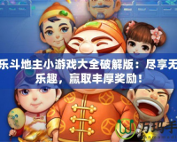 歡樂斗地主小游戲大全破解版：盡享無盡樂趣，贏取豐厚獎勵！