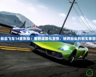 極品飛車(chē)14重制版：重燃速度與激情，馳騁街頭的新生體驗(yàn)