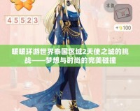 暖暖環游世界泰國區域2天使之城的挑戰——夢想與時尚的完美碰撞