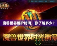 魔獸世界維護時間，你了解多少？