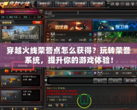 穿越火線榮譽點怎么獲得？玩轉榮譽系統，提升你的游戲體驗！