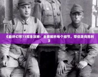 《最終幻想13完全攻略：全面解析每個細節，帶你走向勝利》