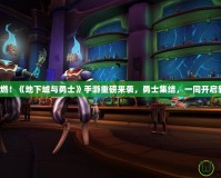 熱血重燃！《地下城與勇士》手游重磅來襲，勇士集結，一同開啟新冒險！
