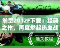 拳皇2012F下載：經典之作，再度燃起熱血戰斗之魂