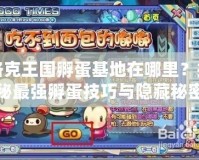 洛克王國孵蛋基地在哪里？揭秘最強孵蛋技巧與隱藏秘密！