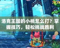 洛克王國的小桃怎么打？掌握技巧，輕松挑戰(zhàn)勝利