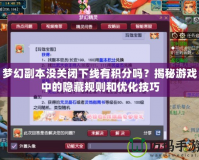 夢幻副本沒關閉下線有積分嗎？揭秘游戲中的隱藏規則和優化技巧