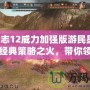 三國志12威力加強版游民星空：重燃經典策略之火，帶你領略全新戰場！