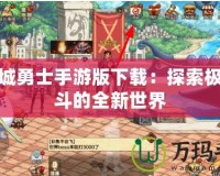 地下城勇士手游版下載：探索極限戰斗的全新世界