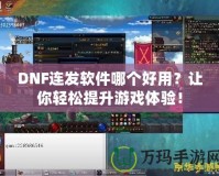 DNF連發(fā)軟件哪個好用？讓你輕松提升游戲體驗(yàn)！