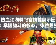 熱血江湖韓飛官技能展示圖：掌握戰斗的核心，體驗超強連招的魅力