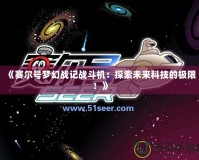 《賽爾號夢幻戰記戰斗機：探索未來科技的極限！》