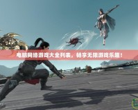 電腦網絡游戲大全列表，暢享無限游戲樂趣！