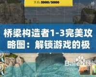 橋梁構造者1-3完美攻略圖：解鎖游戲的極致挑戰與技巧