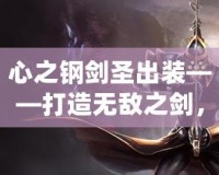 心之鋼劍圣出裝——打造無敵之劍，超越極限