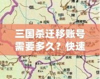 三國殺遷移賬號需要多久？快速了解遷移流程與注意事項