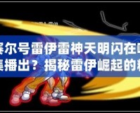 賽爾號雷伊雷神天明閃在哪集播出？揭秘雷伊崛起的精彩瞬間