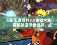 火影忍者羈絆2.0攻略大全——帶你暢游忍者世界，成為最強(qiáng)忍者！