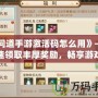 《問道手游激活碼怎么用》——快速領取豐厚獎勵，暢享游戲精彩！