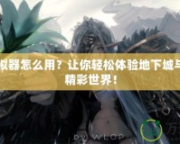 DNF模擬器怎么用？讓你輕松體驗地下城與勇士的精彩世界！