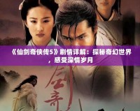 《仙劍奇俠傳5》劇情詳解：探秘奇幻世界，感受深情歲月