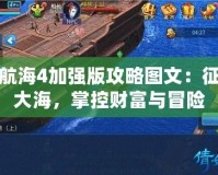 大航海4加強版攻略圖文：征服大海，掌控財富與冒險