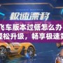 QQ飛車版本過低怎么辦？教你輕松升級，暢享極速競速體驗！