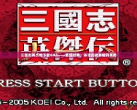 三國志英杰傳下載GBA——重溫經典，體驗歷史英雄的英勇