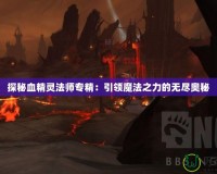 探秘血精靈法師專精：引領魔法之力的無盡奧秘