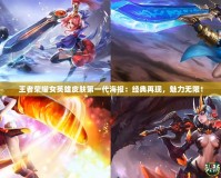 王者榮耀女英雄皮膚第一代海報：經典再現，魅力無限！