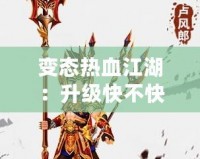 變態熱血江湖：升級快不快？快速體驗激情戰斗！