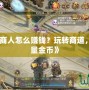 《征途手游商人怎么賺錢？玩轉(zhuǎn)商道，輕松賺取海量金幣》