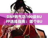 DNF男氣功100級BUFF選擇指南：哪個BUFF最強？