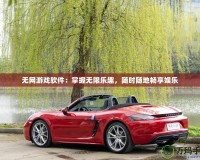 無網(wǎng)游戲軟件：掌握無限樂趣，隨時隨地暢享娛樂