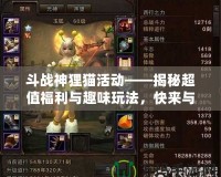 斗戰神貍貓活動——揭秘超值福利與趣味玩法，快來與貍貓一同冒險！