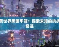 完美世界黑暗牢籠：探索未知的挑戰與奇跡