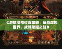 《游蚊魔戒傳奇攻略：征戰(zhàn)虛擬世界，成就榮耀之路》