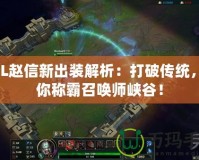 LOL趙信新出裝解析：打破傳統，助你稱霸召喚師峽谷！