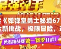探索《彈彈堂勇士秘境67》——全新挑戰，極限冒險，邀你一同踏上勇者之路！