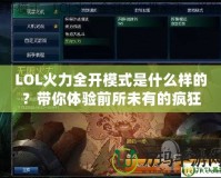 LOL火力全開模式是什么樣的？帶你體驗(yàn)前所未有的瘋狂戰(zhàn)斗！