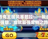 洛克王國風暴酷拉——挑戰強敵，成就最強寵物之路