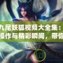 LOL九尾妖狐視頻大全集：探索極致操作與精彩瞬間，帶你進(jìn)入神奇的LOL世界！